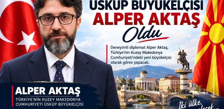  TÜRKİYE’NİN ÜSKÜP’TEKİ YENİ BÜYÜKELÇİSİ ALPER AKTAŞ OLDU